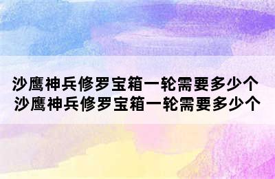 沙鹰神兵修罗宝箱一轮需要多少个 沙鹰神兵修罗宝箱一轮需要多少个